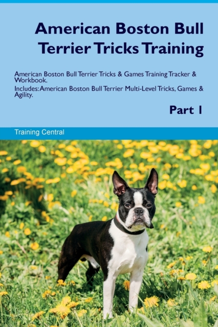American Boston Bull Terrier Tricks Training American Boston Bull Terrier Tricks & Games Training Tracker & Workbook. Includes : American Boston Bull Terrier Multi-Level Tricks, Games & Agility. Part, Paperback / softback Book