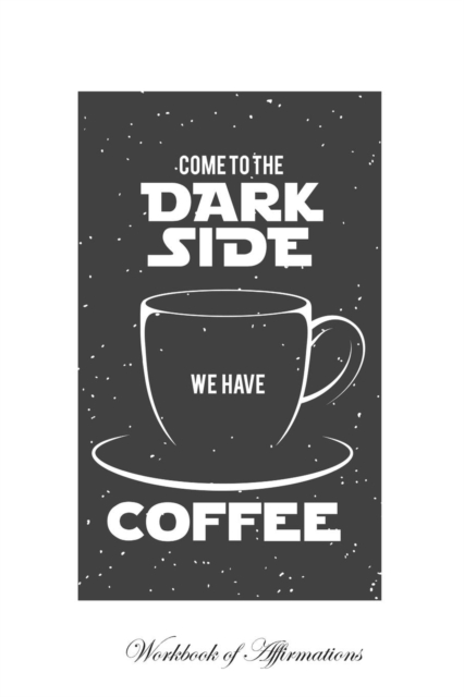 Come to the Dark Side We Have Coffee Workbook of Affirmations Come to the Dark Side We Have Coffee Workbook of Affirmations : Bullet Journal, Food Diary, Recipe Notebook, Planner, to Do List, Scrapboo, Paperback / softback Book