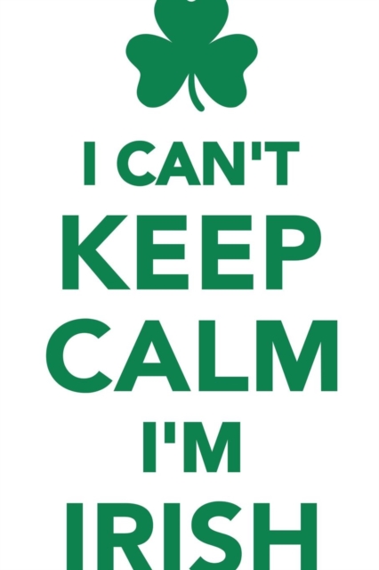 I Can't Keep Calm I'm Irish Workbook of Affirmations I Can't Keep Calm I'm Irish Workbook of Affirmations : Bullet Journal, Food Diary, Recipe Notebook, Planner, to Do List, Scrapbook, Academic Notepa, Paperback / softback Book