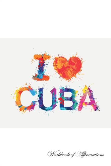 I Love Cuba Workbook of Affirmations I Love Cuba Workbook of Affirmations : Bullet Journal, Food Diary, Recipe Notebook, Planner, to Do List, Scrapbook, Academic Notepad, Paperback / softback Book