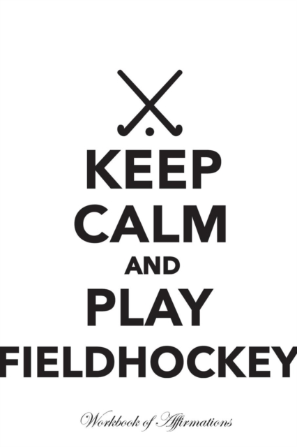 Keep Calm Play Fieldhockey Workbook of Affirmations Keep Calm Play Fieldhockey Workbook of Affirmations : Bullet Journal, Food Diary, Recipe Notebook, Planner, to Do List, Scrapbook, Academic Notepad, Paperback / softback Book