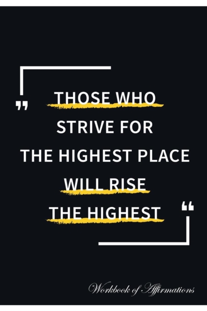 Those Who Strive for the Highest Place Will Rise the Highest Workbook of Affirmations Those Who Strive for the Highest Place Will Rise the Highest Workbook of Affirmations : Bullet Journal, Food Diary, Paperback / softback Book