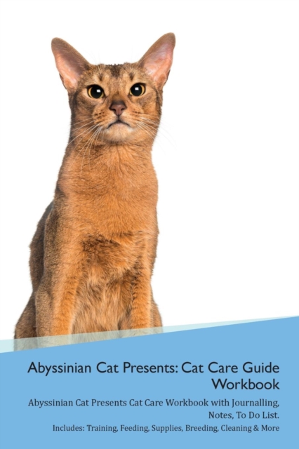 Abyssinian Cat Presents : Cat Care Guide Workbook Abyssinian Cat Presents Cat Care Workbook with Journalling, Notes, to Do List. Includes: Training, Feeding, Supplies, Breeding, Cleaning & More Volume, Paperback / softback Book