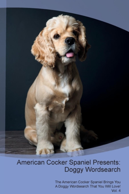 American Cocker Spaniel Presents : Doggy Wordsearch  The American Cocker Spaniel Brings You A Doggy Wordsearch That You Will Love! Vol. 4, Paperback Book