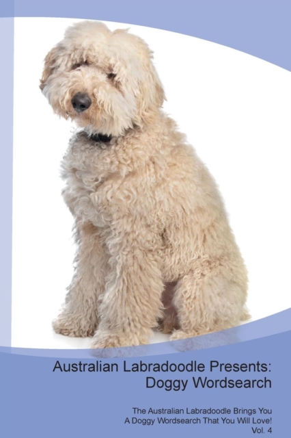 Australian Labradoodle Presents : Doggy Wordsearch  The Australian Labradoodle Brings You A Doggy Wordsearch That You Will Love! Vol. 4, Paperback Book