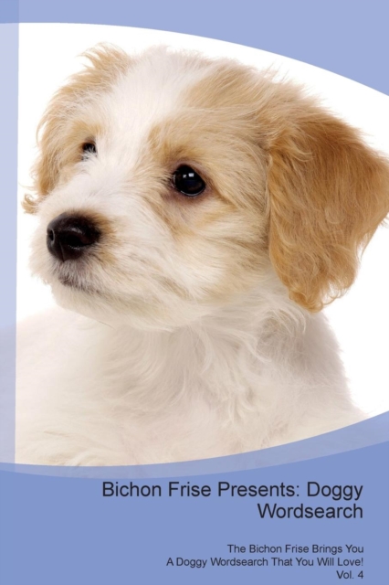 Bichon Frise Presents : Doggy Wordsearch  The Bichon Frise Brings You A Doggy Wordsearch That You Will Love! Vol. 4, Paperback Book