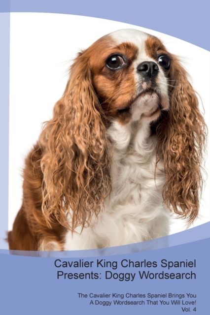 Cavalier King Charles Spaniel Presents : Doggy Wordsearch  The Cavalier King Charles Spaniel Brings You A Doggy Wordsearch That You Will Love! Vol. 4, Paperback Book