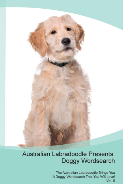 Australian Labradoodle Presents : Doggy Wordsearch  The Australian Labradoodle Brings You A Doggy Wordsearch That You Will Love! Vol. 5, Paperback Book