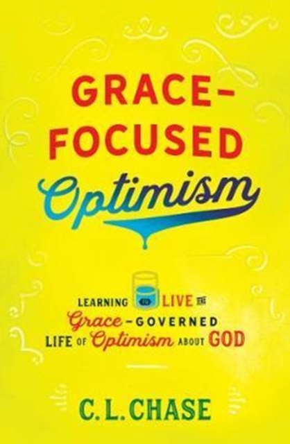 Grace-Focused Optimism : Learning to Live the Grace-Governed Life of Optimism About God, Paperback / softback Book