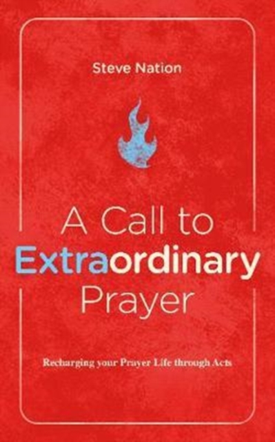 A Call to Extraordinary Prayer : Recharging your Prayer Life through the Book of Acts, Paperback / softback Book