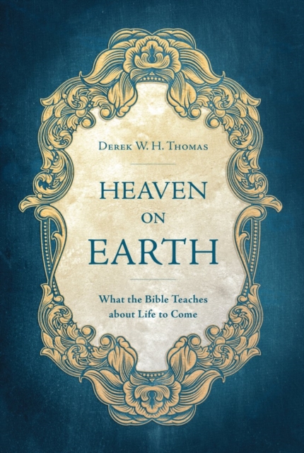Heaven on Earth : What the Bible Teaches about Life to Come, Hardback Book
