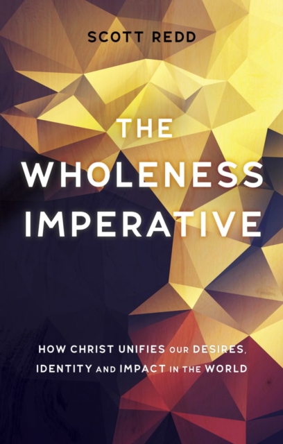 The Wholeness Imperative : How Christ Unifies our Desires, Identity and Impact in the World, Paperback / softback Book