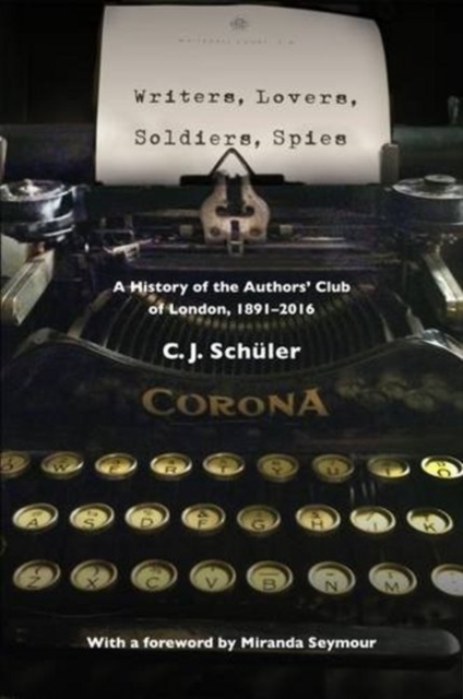 Writers, Lovers, Soldiers, Spies : A History of the Authors' Club of London, 1891-2016, Paperback / softback Book