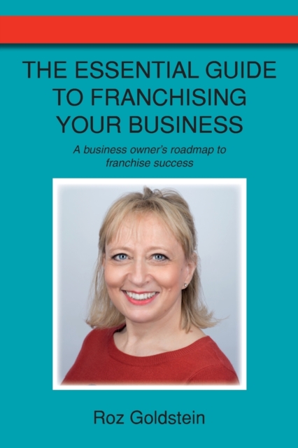 The Essential Guide to Franchising Your Business : A business owner's roadmap to franchise success, Paperback / softback Book