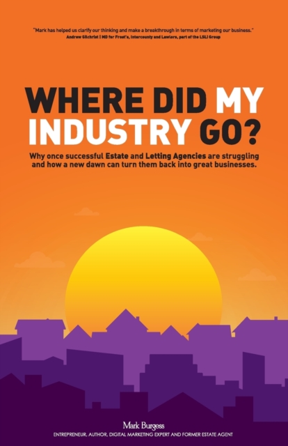Where did my industry go? : Why once successful Estate and Letting Agencies are struggling and how a new dawn can turn them back into great businesses, Paperback / softback Book