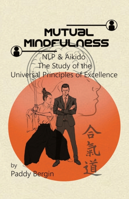 Mutual Mindfulness : NLP & AIKIDO, The study of the Universal Principles of Excellence, Paperback / softback Book