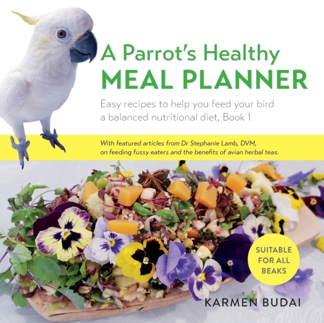 A Parrot's Healthy Meal Planner : Easy Recipes to Help You Feed Your Bird a Balanced Nutritional Diet, Book 1, Paperback / softback Book