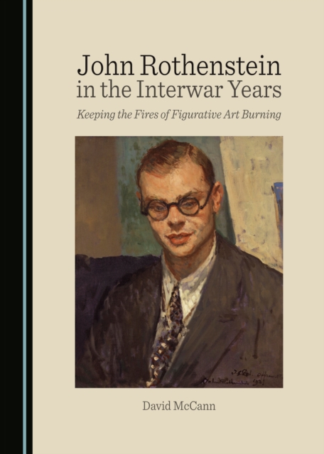 None John Rothenstein in the Interwar Years : Keeping the Fires of Figurative Art Burning, PDF eBook