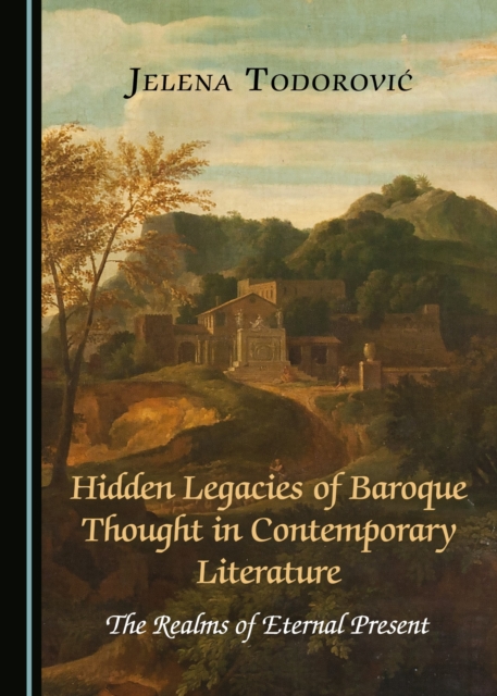 None Hidden Legacies of Baroque Thought in Contemporary Literature : The Realms of Eternal Present, PDF eBook