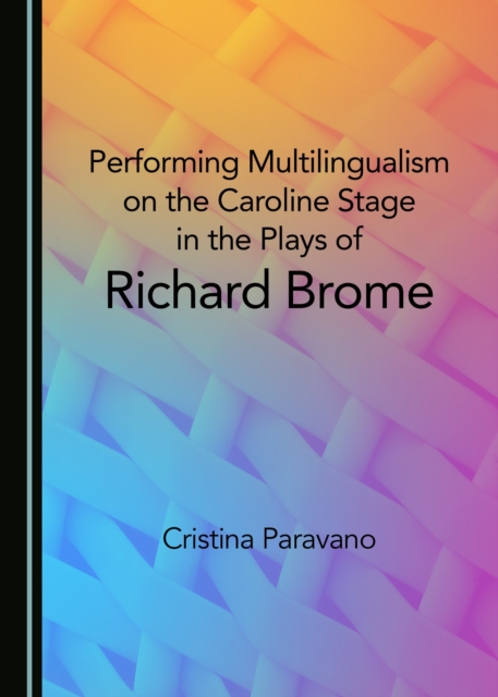 None Performing Multilingualism on the Caroline Stage in the Plays of Richard Brome, PDF eBook