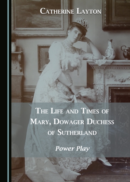 The Life and Times of Mary, Dowager Duchess of Sutherland : Power Play, PDF eBook