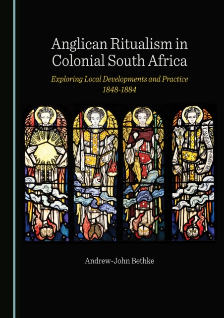 Anglican Ritualism in Colonial South Africa : Exploring Local Developments and Practice 1848-1884, PDF eBook