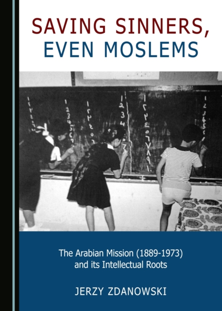 None Saving Sinners, even Moslems : The Arabian Mission (1889-1973) and its Intellectual Roots, PDF eBook