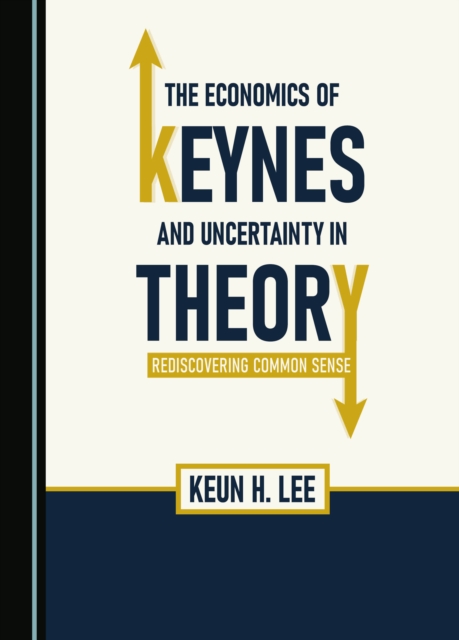 The Economics of Keynes and Uncertainty in Theory : Rediscovering Common Sense, PDF eBook