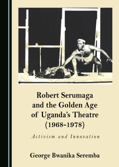 None Robert Serumaga and the Golden Age of Uganda's Theatre (1968-1978) : Activism and Innovation, PDF eBook