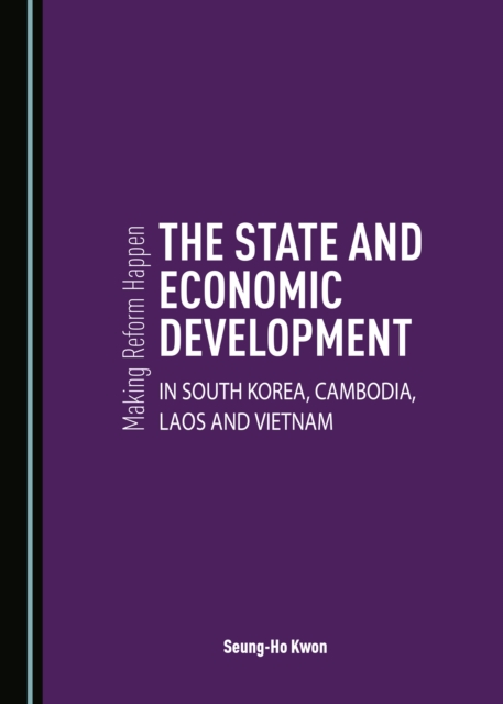 None Making Reform Happen : The State and Economic Development in South Korea, Cambodia, Laos and Vietnam, PDF eBook