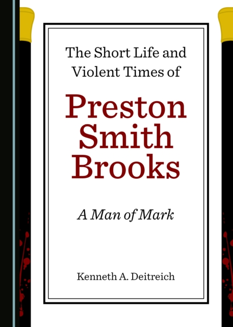 The Short Life and Violent Times of Preston Smith Brooks : A Man of Mark, PDF eBook