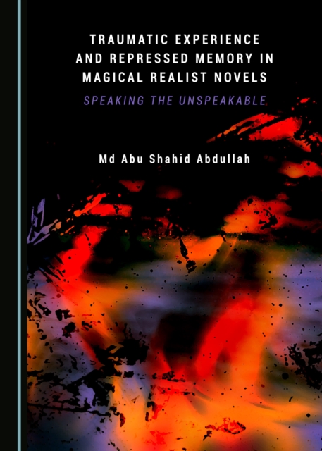 None Traumatic Experience and Repressed Memory in Magical Realist Novels : Speaking the Unspeakable, PDF eBook