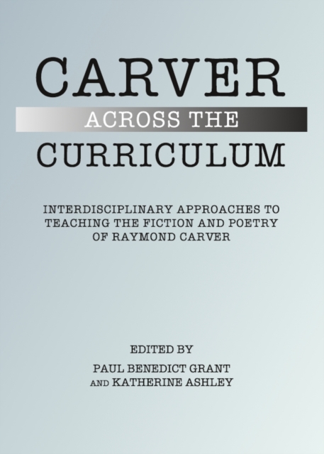 None Carver Across the Curriculum : Interdisciplinary Approaches to Teaching the Fiction and Poetry of Raymond Carver, PDF eBook