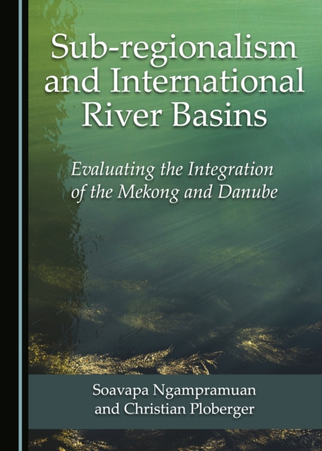 None Sub-regionalism and International River Basins : Evaluating the Integration of the Mekong and Danube, PDF eBook