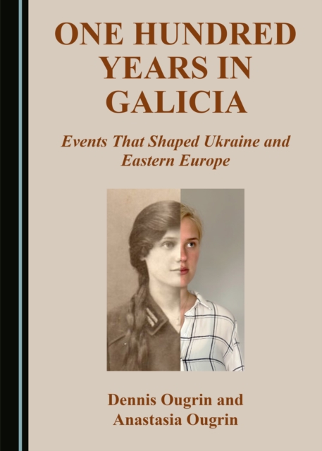 None One Hundred Years in Galicia : Events That Shaped Ukraine and Eastern Europe, PDF eBook
