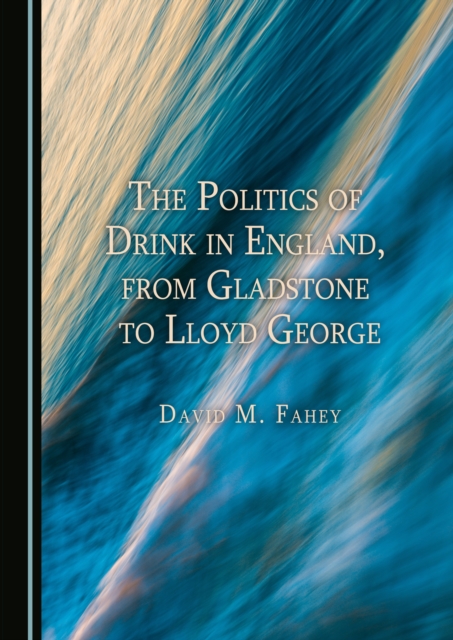 The Politics of Drink in England, from Gladstone to Lloyd George, PDF eBook