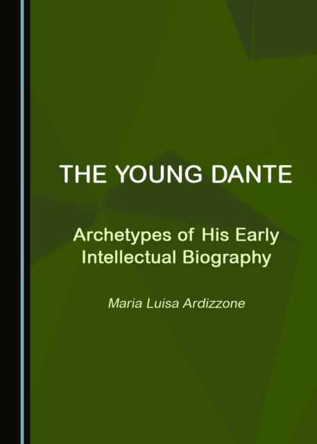 The Young Dante : Archetypes of His Early Intellectual Biography, PDF eBook