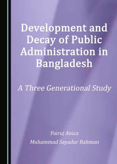 None Development and Decay of Public Administration in Bangladesh : A Three Generational Study, PDF eBook