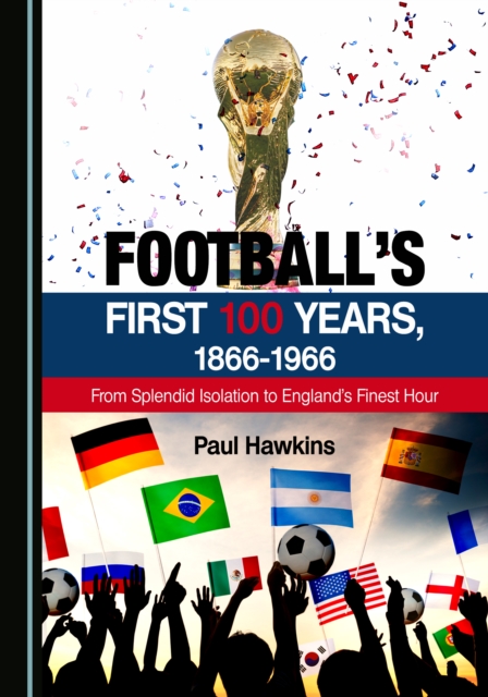 None Football's First 100 Years, 1866-1966 : From Splendid Isolation to England's Finest Hour, PDF eBook