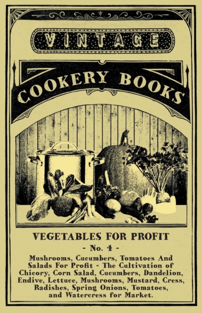 Vegetables For Profit - No. 4 : Mushrooms, Cucumbers, Tomatoes And Salads For Profit - The Cultivation of Chicory, Corn Salad, Cucumbers, Dandelion, Endive, Lettuce, Mushrooms, Mustard, Cress, Radishe, Paperback / softback Book