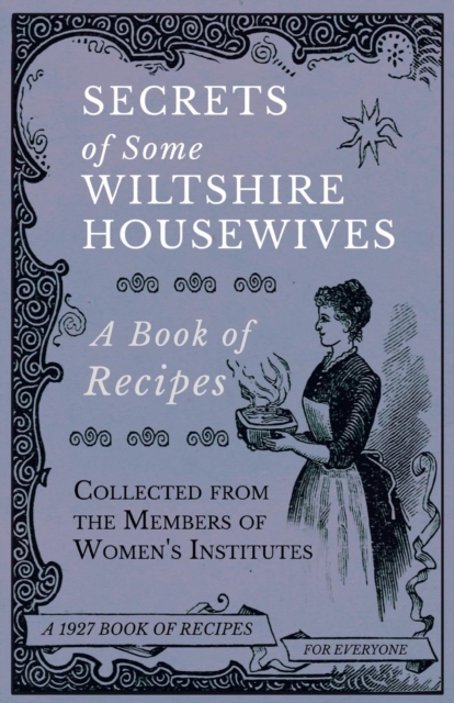 Secrets of Some Wiltshire Housewives - A Book of Recipes Collected from the Members of Women's Institutes, Paperback / softback Book