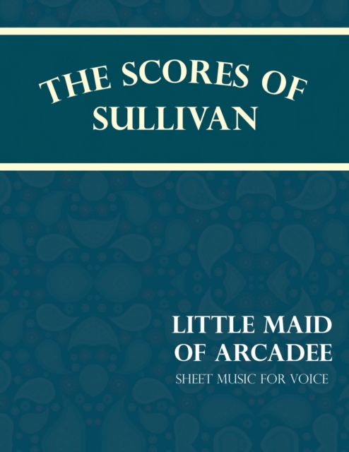 The Scores of Sullivan - Little Maid of Arcadee - Sheet Music for Voice, Paperback / softback Book