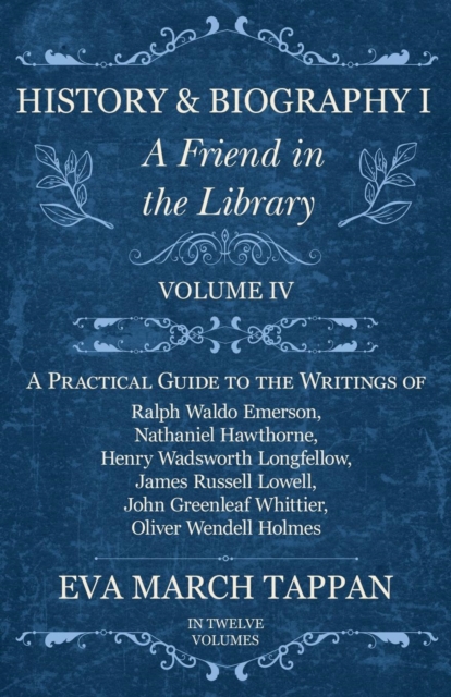 History and Biography I - A Friend in the Library : Volume IV - A Practical Guide to the Writings of Ralph Waldo Emerson, Nathaniel Hawthorne, Henry Wadsworth Longfellow, James Russell Lowell, John Gr, Paperback / softback Book