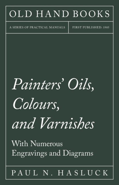 Painters' Oils, Colours, and Varnishes - With Numerous Engraving and Diagrams, Paperback / softback Book