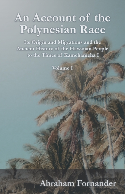 An Account of the Polynesian Race - Its Origin and Migrations and the Ancient History of the Hawaiian People to the Times of Kamehameha I - Volume I, Paperback / softback Book