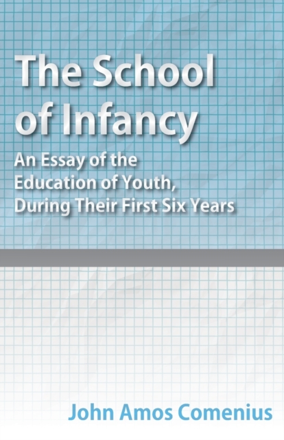 The School of Infancy - An Essay of the Education of Youth, During Their First Six Years, Paperback / softback Book