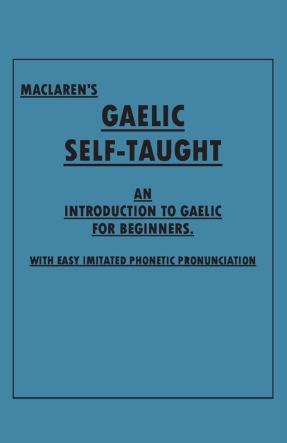 Maclaren's Gaelic Self-Taught - An Introduction to Gaelic for Beginners - With Easy Imitated Phonetic Pronunciation, Paperback / softback Book