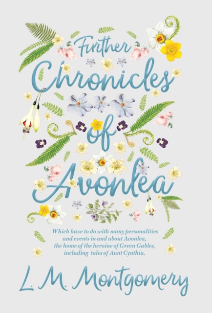 Further Chronicles of Avonlea : Which Have to do with Many Personalities and Events in and About Avonlea, The Home of the Heroine of Green Gables, Including Tales of Aunt Cynthia, Hardback Book