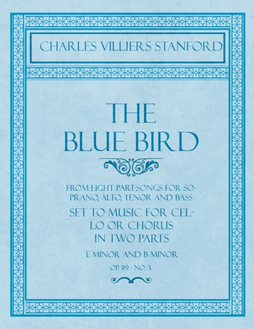 The Blue Bird - From Eight Part-Songs for Soprano, Alto, Tenor and Bass - Set to Music for Cello or Chorus in Two Parts : E Minor and B Minor - Op.119, No. 3, Paperback / softback Book