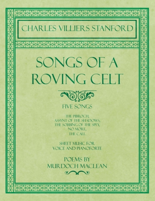 Songs of a Roving Celt - Five Songs - The Pibroch, Assynt of the Shadows, the Sobbing of the Spey, No More, the Call - Sheet Music for Voice and Pianoforte - Poems by Murdoch MacLean, Paperback / softback Book